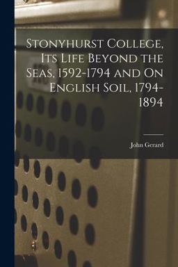 Stonyhurst College, Its Life Beyond the Seas, 1592-1794 and on English Soil, 1794-1894