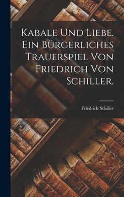 Kabale und Liebe. ein Bürgerliches Trauerspiel Von Friedrich Von Schiller