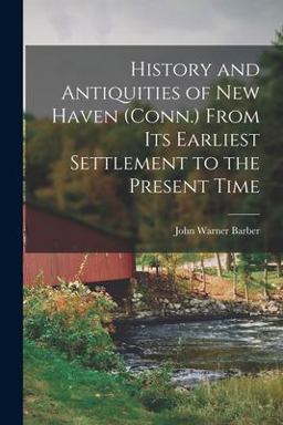 History and Antiquities of New Haven (Conn. ) from Its Earliest Settlement to the Present Time