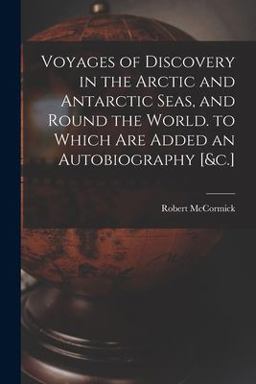 Voyages of Discovery in the Arctic and Antarctic Seas, and Round the World. to Which Are Added an Autobiography [&C. ]