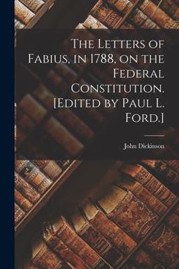 The Letters of Fabius, in 1788, on the Federal Constitution. [Edited by Paul L. Ford. ]
