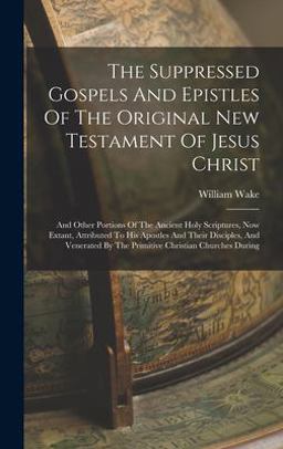 The Suppressed Gospels and Epistles of the Original New Testament of Jesus Christ