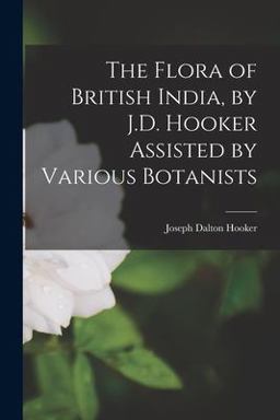 The Flora of British India, by J. D. Hooker Assisted by Various Botanists