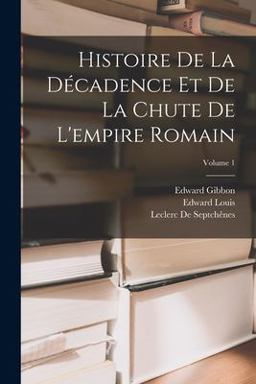 Histoire de la décadence et de la Chute de l'empire Romain; Volume 1 Histoire de la décadence et de la Chute de l'empire Romain; Volume 1
