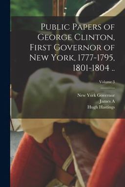 Public Papers of George Clinton, First Governor of New York, 1777-1795, 1801-1804 . . ; Volume 3