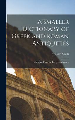 A Smaller Dictionary of Greek and Roman Antiquities