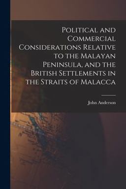 Political and Commercial Considerations Relative to the Malayan Peninsula, and the British Settlements in the Straits of Malacca
