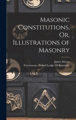 Masonic Constitutions, or, Illustrations of Masonry