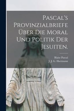Pascal's Provinzialbriefe über Die Moral und Politik der Jesuiten