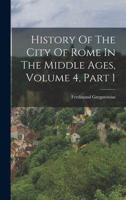 History of the City of Rome in the Middle Ages, Volume 4, Part 1
