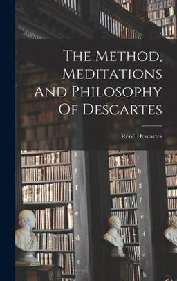 The Method, Meditations and Philosophy of Descartes