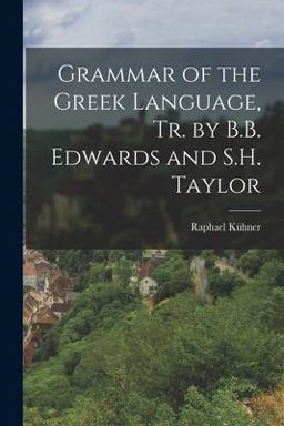 Grammar of the Greek Language, Tr. by B. B. Edwards and S. H. Taylor