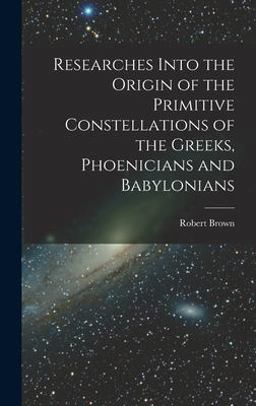 Researches into the Origin of the Primitive Constellations of the Greeks, Phoenicians and Babylonians