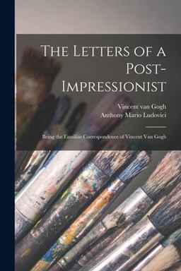 The Letters of a Post-Impressionist; Being the Familiar Correspondence of Vincent Van Gogh