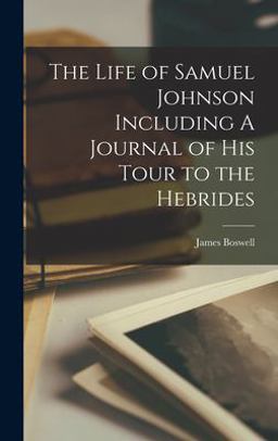 The Life of Samuel Johnson Including a Journal of His Tour to the Hebrides
