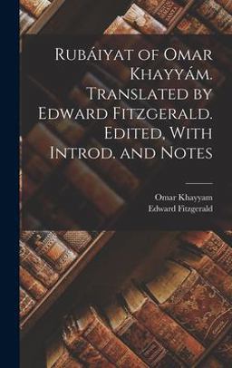 Rubáiyat of Omar KhayyáM. Translated by Edward Fitzgerald. Edited, with Introd. and Notes Rubáiyat of Omar KhayyáM. Translated by Edward Fitzgerald. Edited, with Introd. and Notes