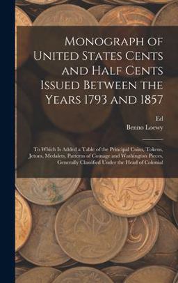 Monograph of United States Cents and Half Cents Issued Between the Years 1793 And 1857