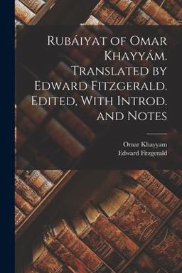 Rubáiyat of Omar KhayyáM. Translated by Edward Fitzgerald. Edited, with Introd. and Notes Rubáiyat of Omar KhayyáM. Translated by Edward Fitzgerald. Edited, with Introd. and Notes