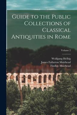 Guide to the Public Collections of Classical Antiquities in Rome; Volume 2 Guide to the Public Collections of Classical Antiquities in Rome; Volume 2