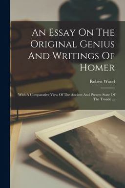 An Essay on the Original Genius and Writings of Homer