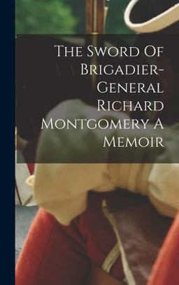 The Sword of Brigadier-General Richard Montgomery a Memoir