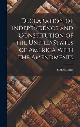 Declaration of Independence and Constitution of the United States of America with the Amendments