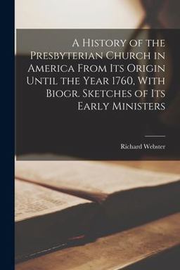 A History of the Presbyterian Church in America from Its Origin until the Year 1760, with Biogr. Sketches of Its Early Ministers A History of the Presbyterian Church in America from Its Origin until the Year 1760, with Biogr. Sketches of Its Early Ministers