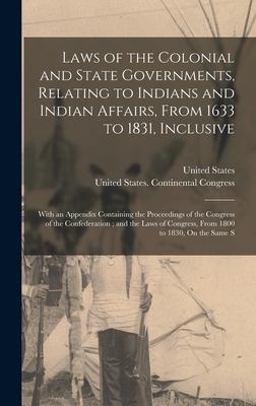 Laws of the Colonial and State Governments, Relating to Indians and Indian Affairs, from 1633 to 1831, Inclusive