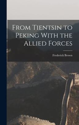 From Tientsin to Peking with the Allied Forces From Tientsin to Peking with the Allied Forces