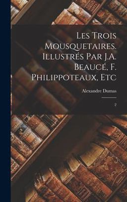 Les Trois Mousquetaires. Illustrés Par J. A. Beaucé, F. Philippoteaux, Etc