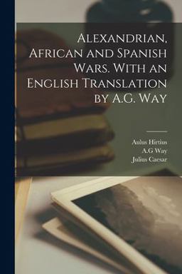Alexandrian, African and Spanish Wars. with an English Translation by A. G. Way