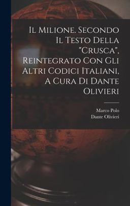 Il Milione. Secondo il Testo Della Crusca, Reintegrato con gli Altri Codici Italiani, a Cura Di Dante Olivieri