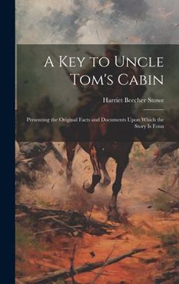 A Key to Uncle Tom's Cabin; Presenting the Original Facts and Documents upon Which the Story Is Foun
