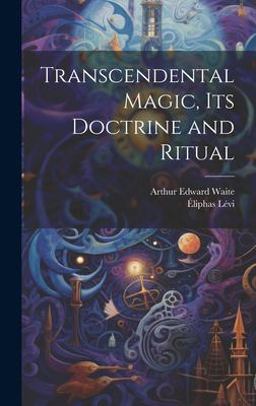 Transcendental Magic, Its Doctrine and Ritual Transcendental Magic, Its Doctrine and Ritual