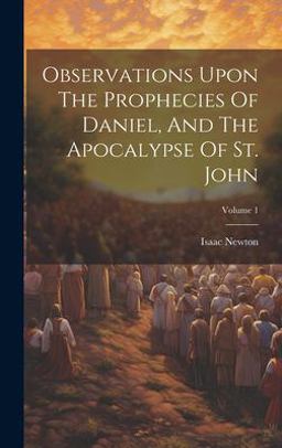 Observations upon the Prophecies of Daniel, and the Apocalypse of St. John; Volume 1