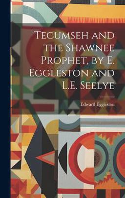 Tecumseh and the Shawnee Prophet, by E. Eggleston and L. E. Seelye