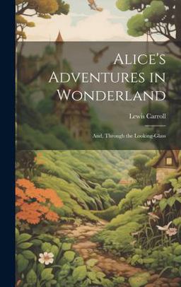 Alice's Adventures in Wonderland; and, Through the Looking-Glass