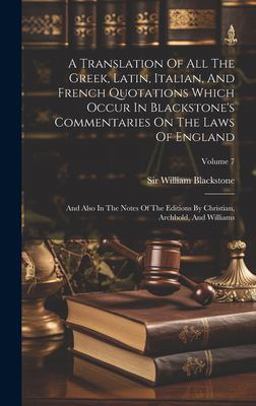 A Translation of All the Greek, Latin, Italian, and French Quotations Which Occur in Blackstone's Commentaries on the Laws of England