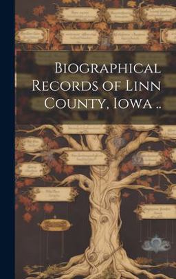 Biographical Records of Linn County, Iowa . .