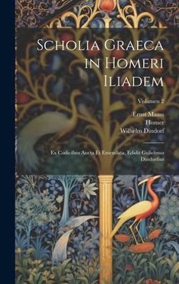 Scholia Graeca in Homeri Iliadem; Ex Codicibus Aucta et Emendata, Edidit Gulielmus Dindorfius; Volumen 2