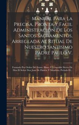 Manual para la Precisa, Pronta y Facil Administración de Los Santos Sacramentos, Arreglada Al Ritual de Nuestro Santisimo Padre Paulo V.
