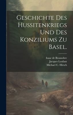 Geschichte des Hussitenkriegs und des Konziliums Zu Basel