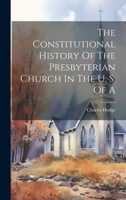 The Constitutional History of the Presbyterian Church in the U. S. of A