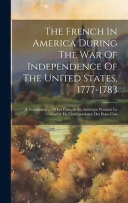 The French in America During the War of Independence of the United States, 1777-1783