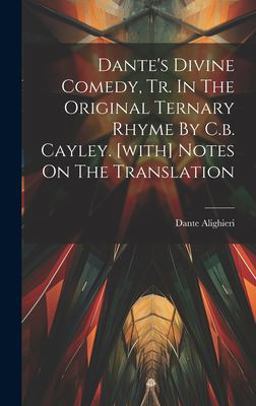 Dante's Divine Comedy, Tr. in the Original Ternary Rhyme by C. B. Cayley. [with] Notes on the Translation
