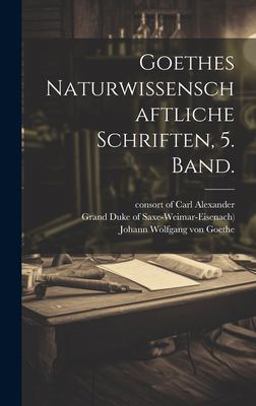 Goethes Naturwissenschaftliche Schriften, 5. Band