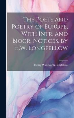 The Poets and Poetry of Europe, with Intr. and Biogr. Notices, by H. W. Longfellow