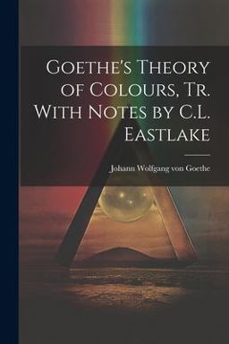 Goethe's Theory of Colours, Tr. with Notes by C. L. Eastlake