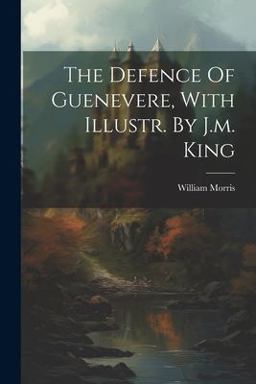 The Defence of Guenevere, with Illustr. by J. M. King