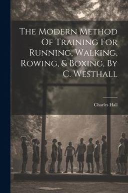 The Modern Method of Training for Running, Walking, Rowing, & Boxing, by C. Westhall
